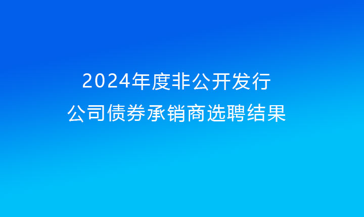 關(guān)于上投集團(tuán)2024年度非公開(kāi)發(fā)行公司債券承銷商選聘結(jié)果的公告